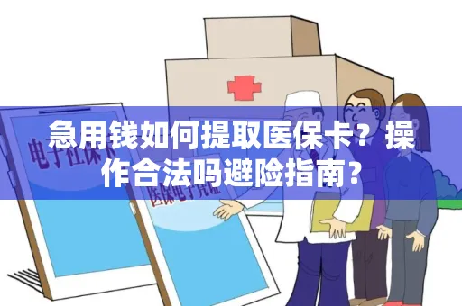 急用钱如何提取医保卡？操作合法吗避险指南？